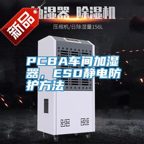 PCBA车间加湿器，ESD静电防护方法