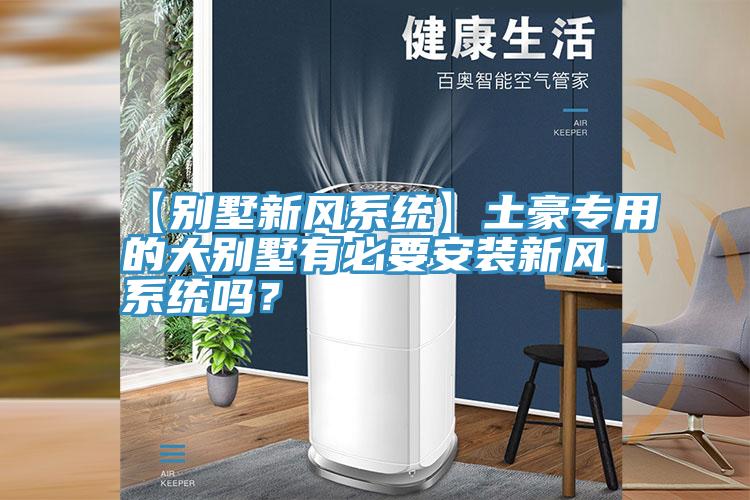 【别墅新风系统】土豪专用的大别墅有必要安装新风系统吗？