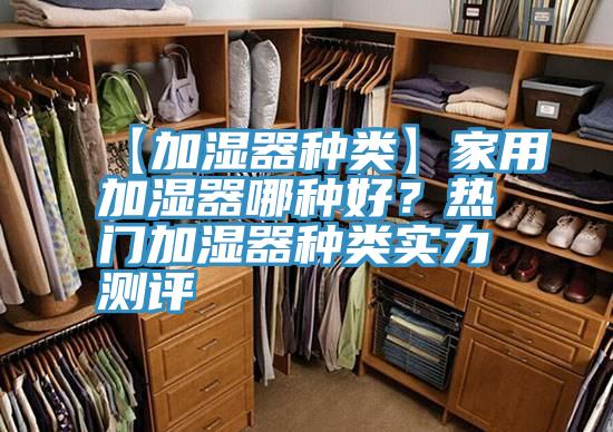 【加湿器种类】家用加湿器哪种好？热门加湿器种类实力测评
