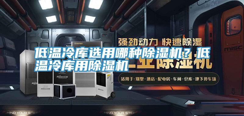 低温冷库选用哪种MR.好色破解版？低温冷库用MR.好色破解版