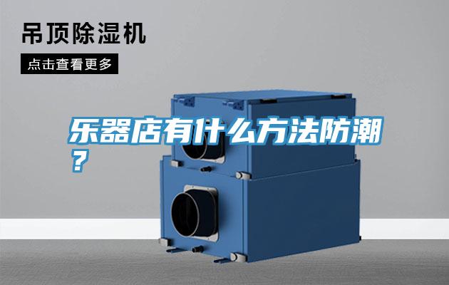 乐器店有什么方法防潮？