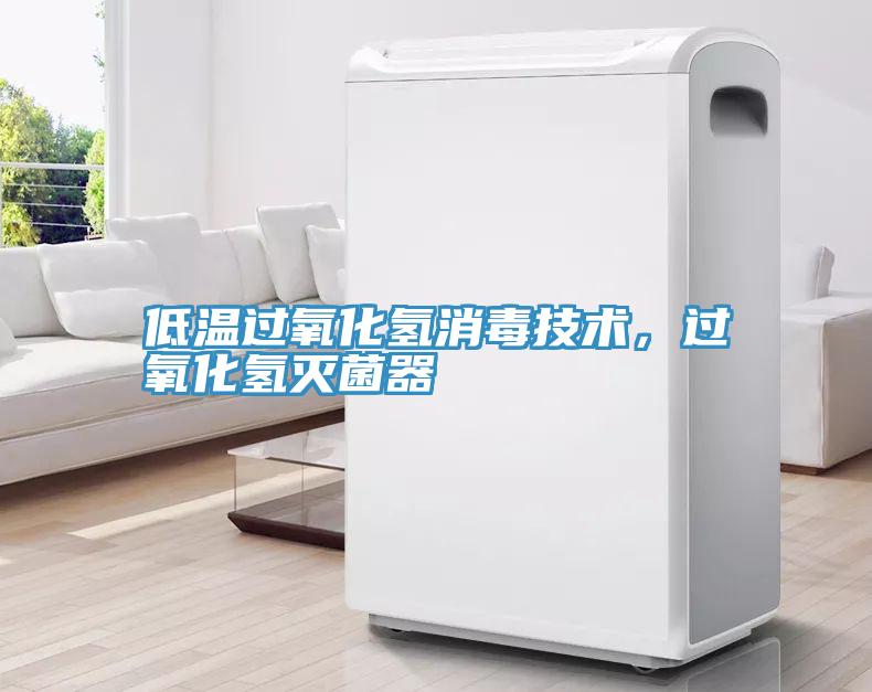 低温过氧化氢消毒技术，过氧化氢灭菌器