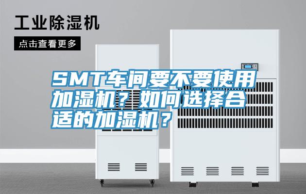 SMT车间要不要使用加湿机？如何选择合适的加湿机？