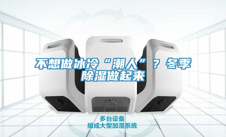 不想做冰冷“潮人”？冬季除湿做起来