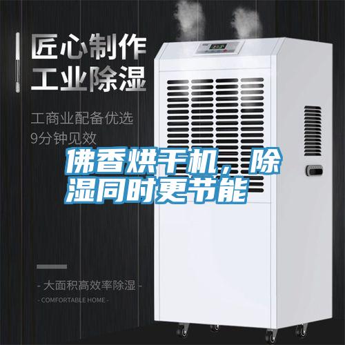 佛香烘干机，除湿同时更节能