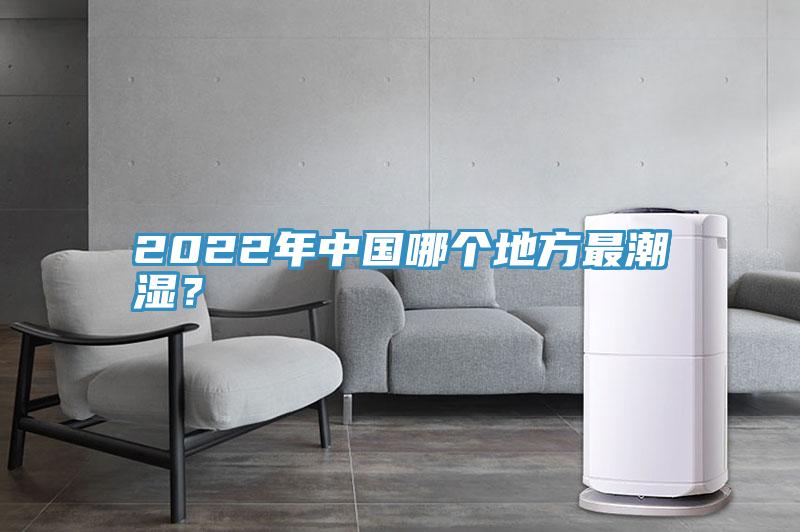 2022年中国哪个地方最潮湿？