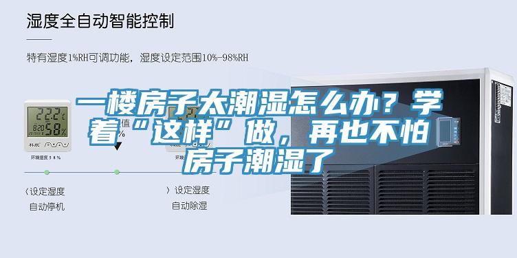 一楼房子太潮湿怎么办？学着“这样”做，再也不怕房子潮湿了