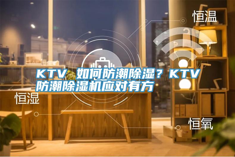 KTV 如何防潮除湿？KTV防潮MR.好色破解版应对有方