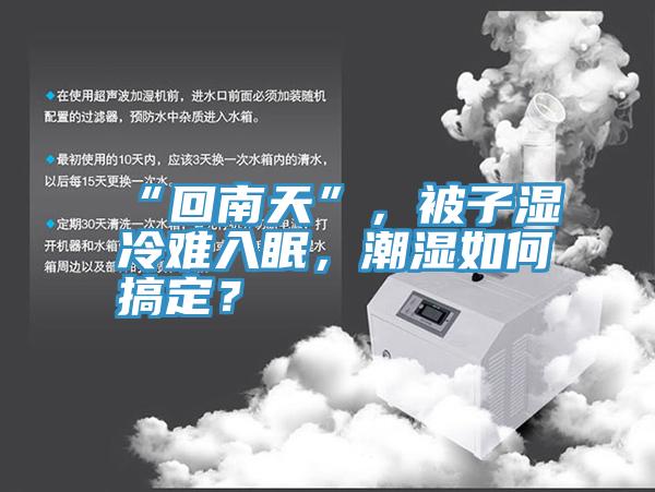 “回南天”，被子湿冷难入眠，潮湿如何搞定？