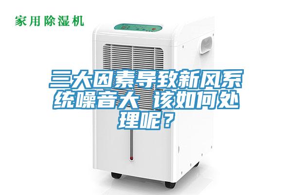 三大因素导致新风系统噪音大 该如何处理呢？
