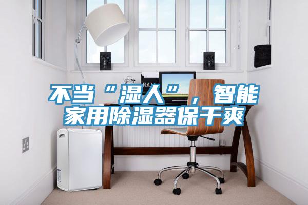 不当“湿人”，智能家用除湿器保干爽