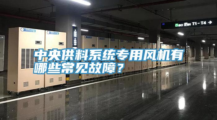 中央供料系统专用风机有哪些常见故障？