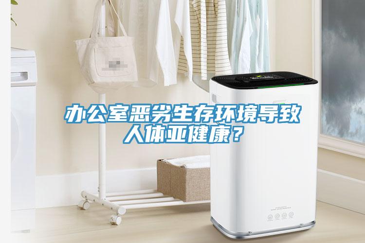 办公室恶劣生存环境导致人体亚健康？