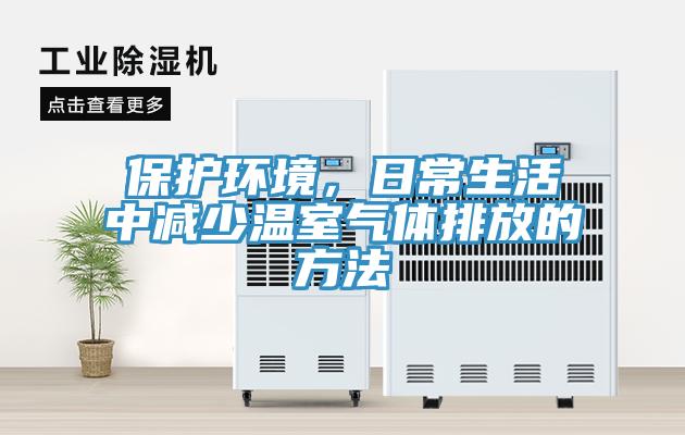 保护环境，日常生活中减少温室气体排放的方法
