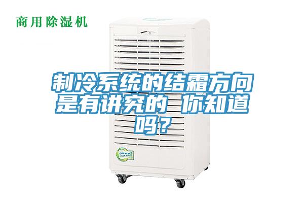 制冷系统的结霜方向是有讲究的 你知道吗？