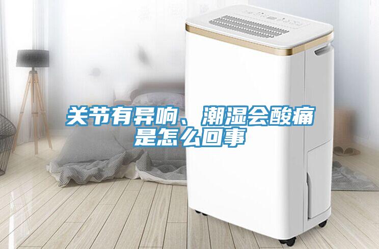 关节有异响、潮湿会酸痛是怎么回事