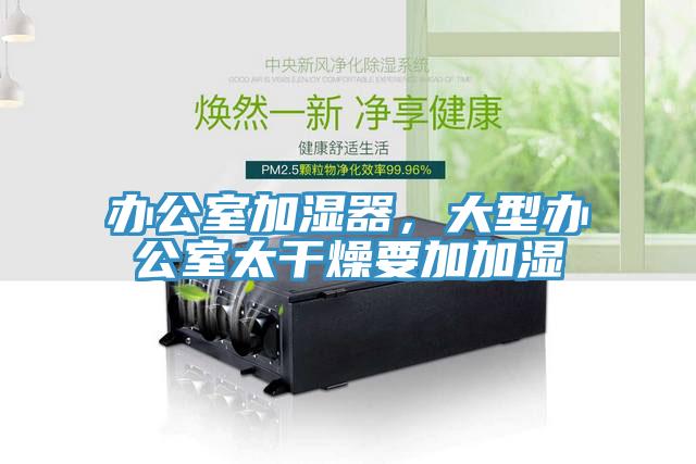 办公室加湿器，大型办公室太干燥要加加湿