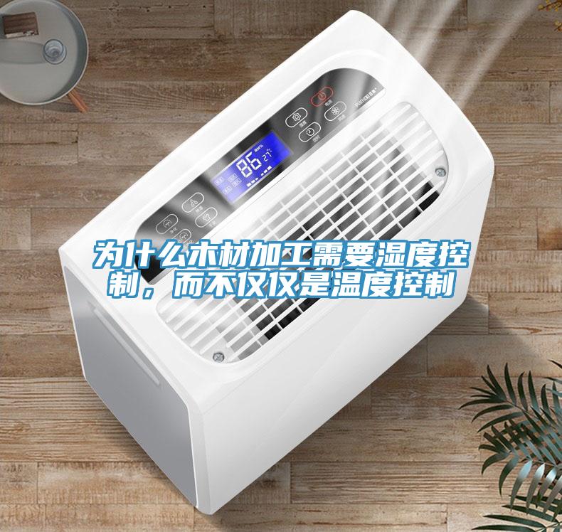 为什么木材加工需要湿度控制，而不仅仅是温度控制