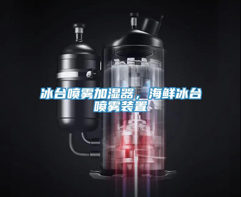 冰台喷雾加湿器，海鲜冰台喷雾装置