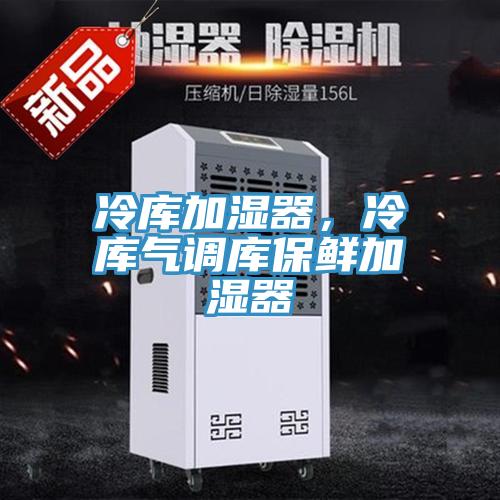冷库加湿器，冷库气调库保鲜加湿器
