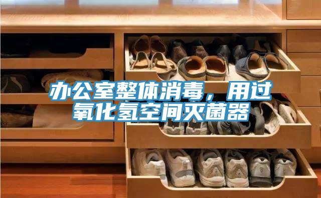 办公室整体消毒，用过氧化氢空间灭菌器
