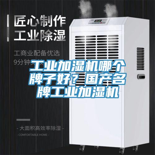 工业加湿机哪个牌子好？国产名牌工业加湿机