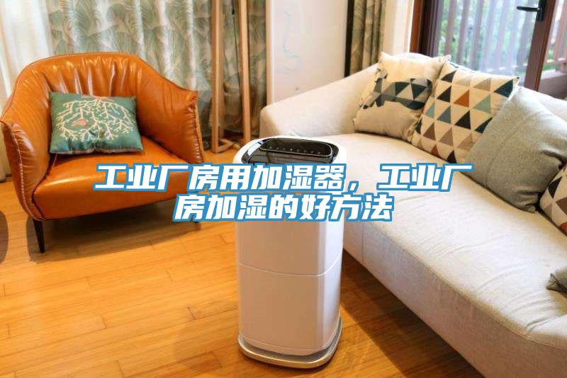 工业厂房用加湿器，工业厂房加湿的好方法