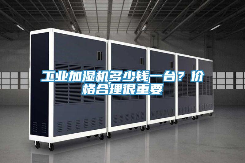 工业加湿机多少钱一台？价格合理很重要