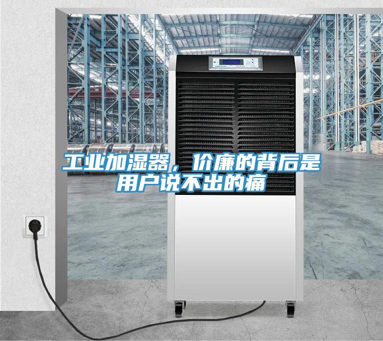 工业加湿器，价廉的背后是用户说不出的痛