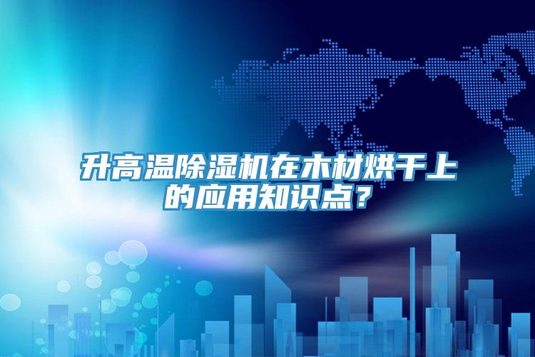 升高温MR.好色破解版在木材烘干上的应用知识点？