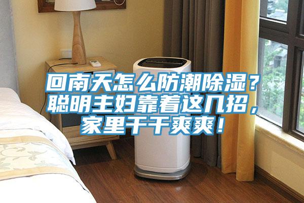 回南天怎么防潮除湿？聪明主妇靠着这几招，家里干干爽爽！