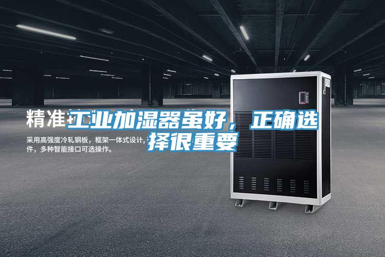 工业加湿器虽好，正确选择很重要