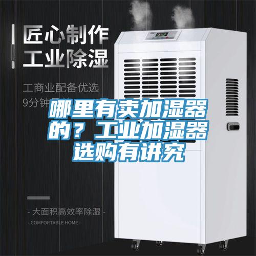 哪里有卖加湿器的？工业加湿器选购有讲究