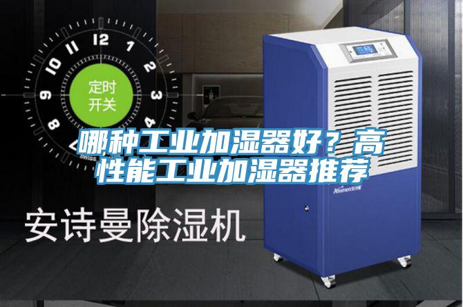 哪种工业加湿器好？高性能工业加湿器推荐