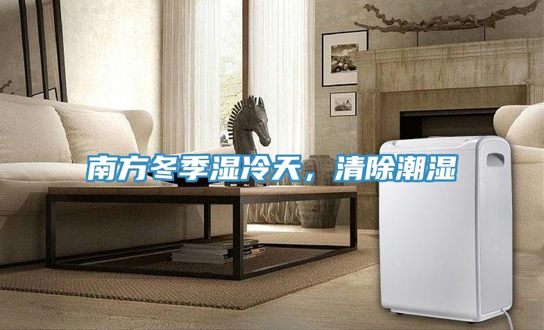 南方冬季湿冷天，清除潮湿