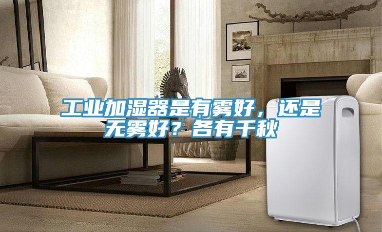 工业加湿器是有雾好，还是无雾好？各有千秋
