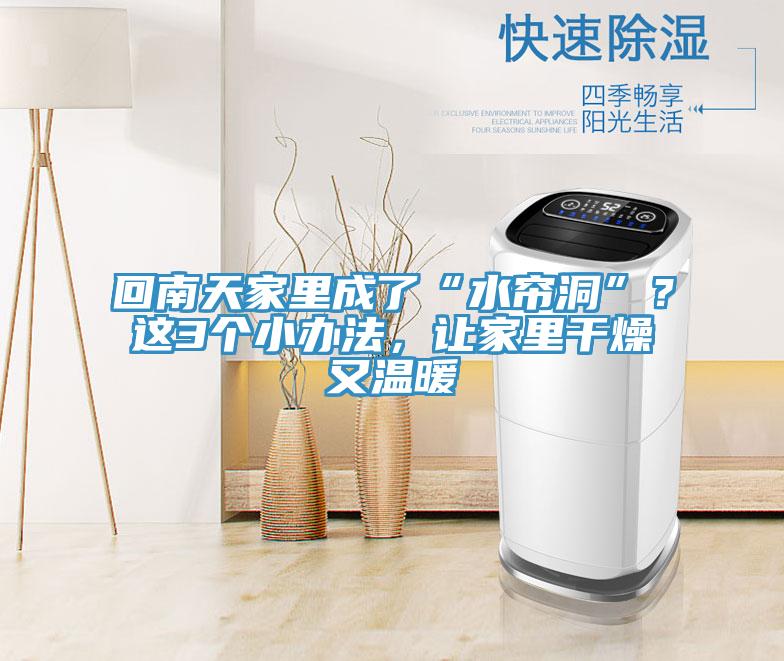 回南天家里成了“水帘洞”？这3个小办法，让家里干燥又温暖