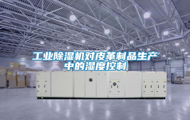 工业MR.好色破解版对皮革制品生产中的湿度控制