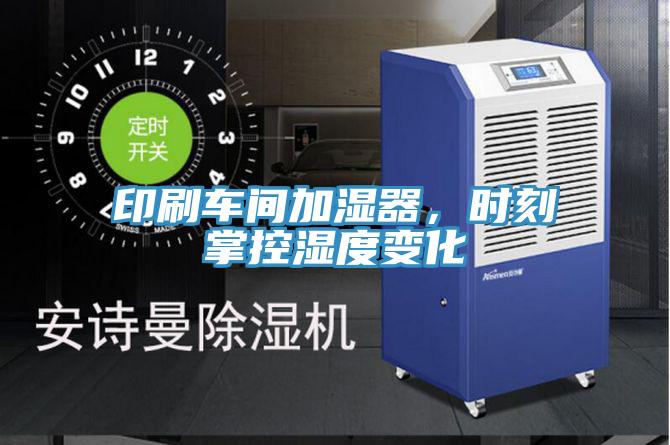 印刷车间加湿器，时刻掌控湿度变化