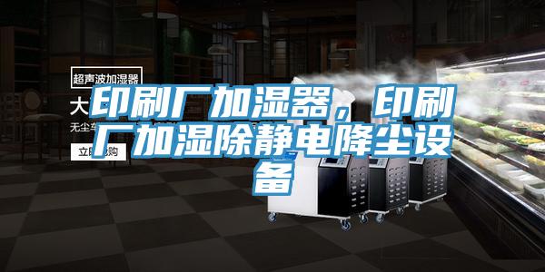印刷厂加湿器，印刷厂加湿除静电降尘设备