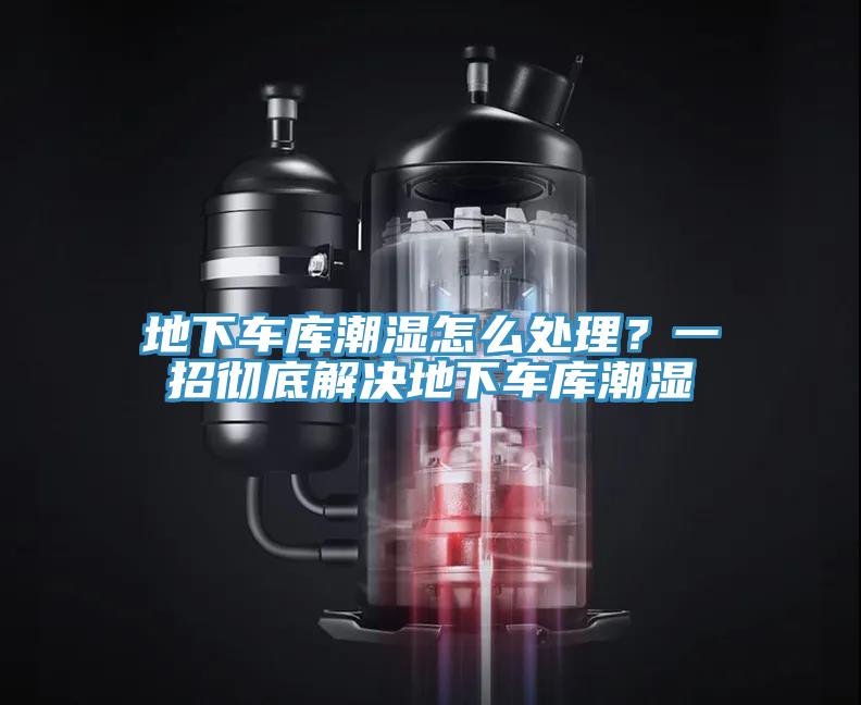 地下车库潮湿怎么处理？一招彻底解决地下车库潮湿