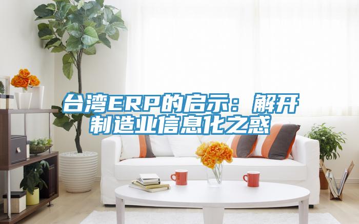 台湾ERP的启示：解开制造业信息化之惑