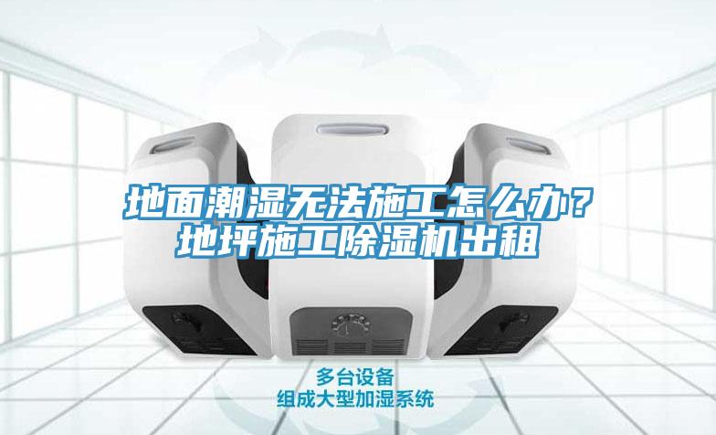 地面潮湿无法施工怎么办？地坪施工MR.好色破解版出租