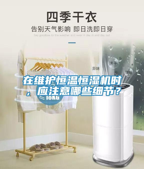 在维护恒温恒湿机时，应注意哪些细节？