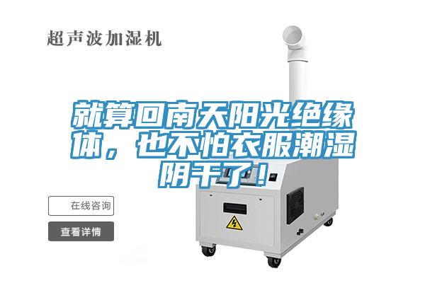 就算回南天阳光绝缘体，也不怕衣服潮湿阴干了！
