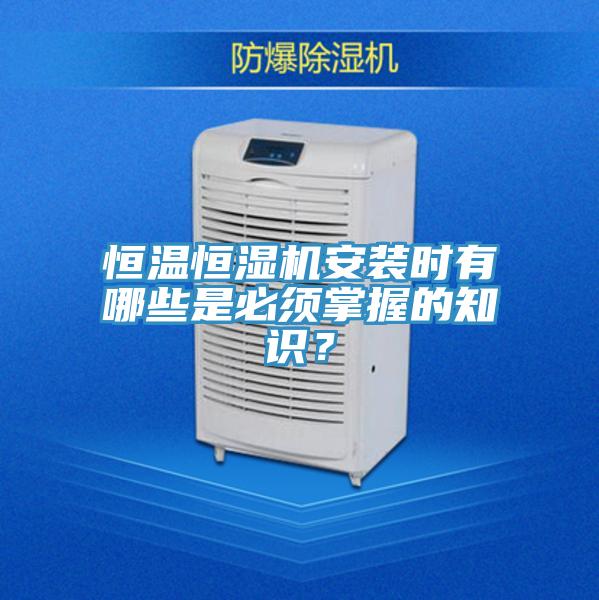 恒温恒湿机安装时有哪些是必须掌握的知识？