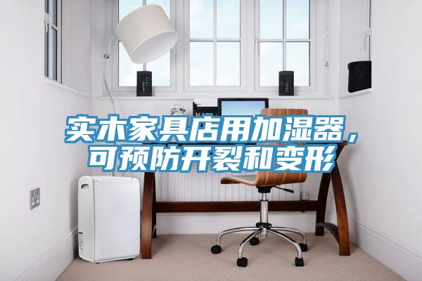 实木家具店用加湿器，可预防开裂和变形