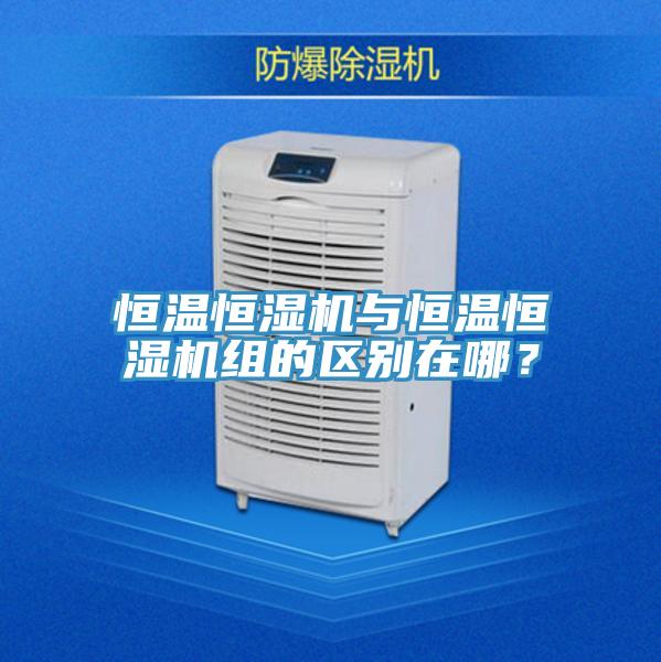 恒温恒湿机与恒温恒湿机组的区别在哪？