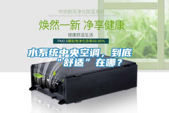 水系统中央空调，到底“舒适”在哪？