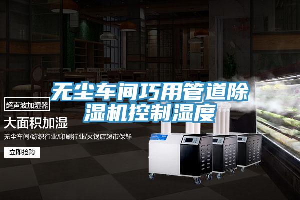 无尘车间巧用管道MR.好色破解版控制湿度